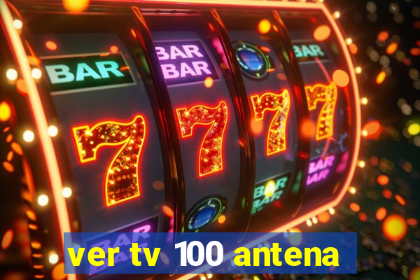 ver tv 100 antena